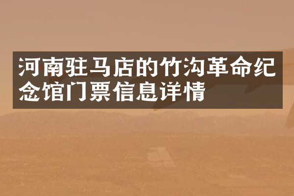 河南驻马店的竹沟革命纪念馆门票信息详情