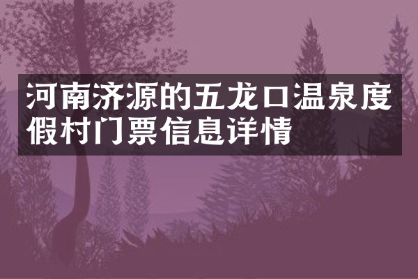 河南济源的五龙口温泉度假村门票信息详情