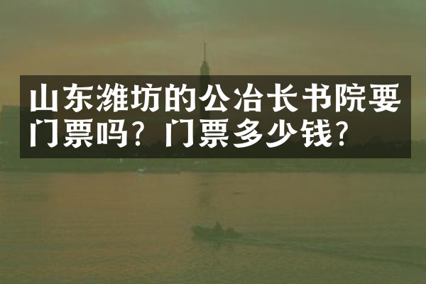山东潍坊的公冶长书院要门票吗？门票多少钱？
