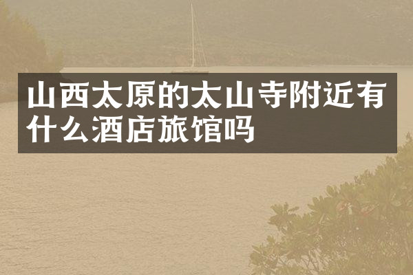 山西太原的太山寺附近有什么酒店旅馆吗