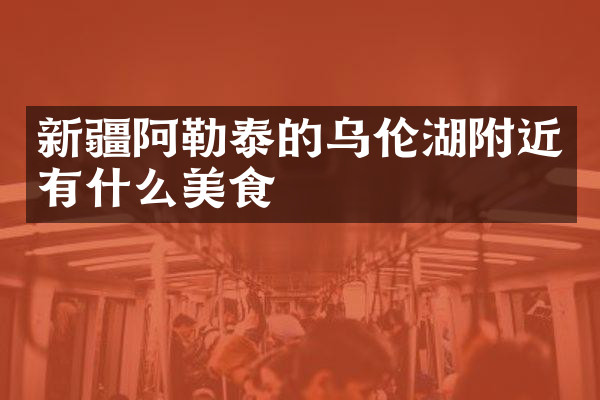 新疆阿勒泰的乌伦湖附近有什么美食