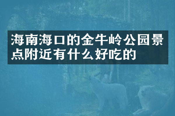 海南海口的金牛岭公园景点附近有什么好吃的