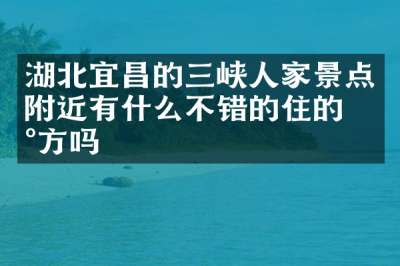 湖北宜昌的三峡人家景点附近有什么不错的住的地方吗