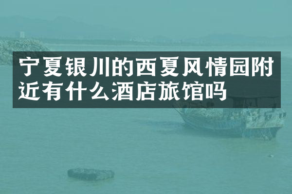 宁夏银川的西夏风情园附近有什么酒店旅馆吗