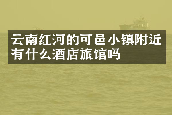 云南红河的可邑小镇附近有什么酒店旅馆吗