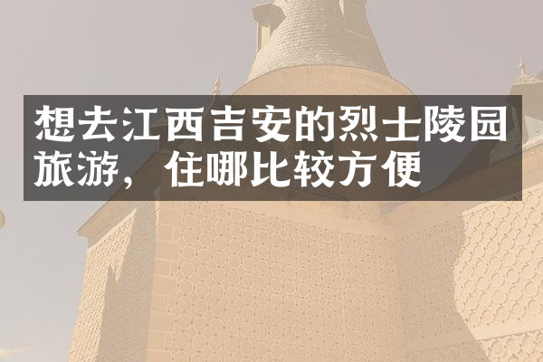 想去江西吉安的烈士陵园旅游，住哪比较方便