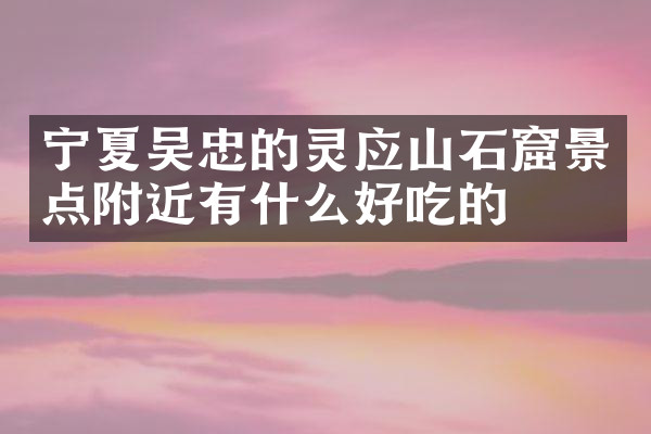 宁夏吴忠的灵应山石窟景点附近有什么好吃的