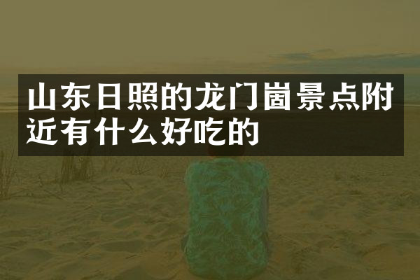 山东日照的龙门崮景点附近有什么好吃的