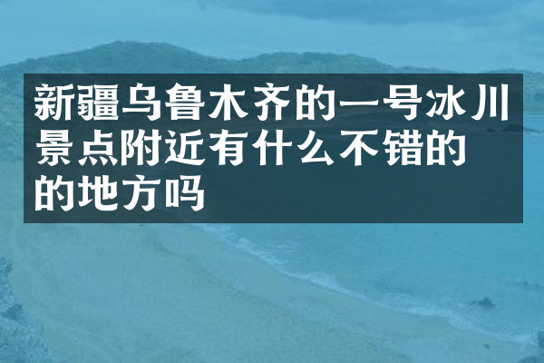 新疆乌鲁木齐的一号冰川景点附近有什么不错的住的地方吗