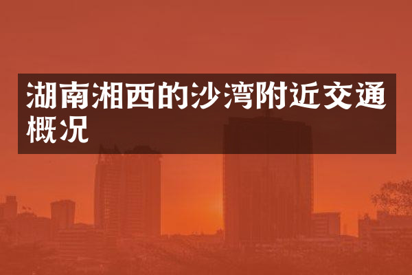 湖南湘西的沙湾附近交通概况