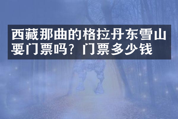 西藏那曲的格拉丹东雪山要门票吗？门票多少钱？