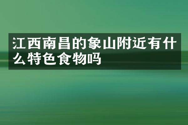 江西南昌的象山附近有什么特色食物吗