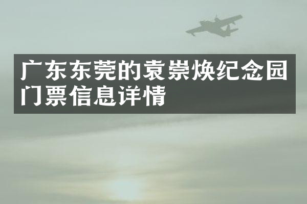 广东东莞的袁崇焕纪念园门票信息详情