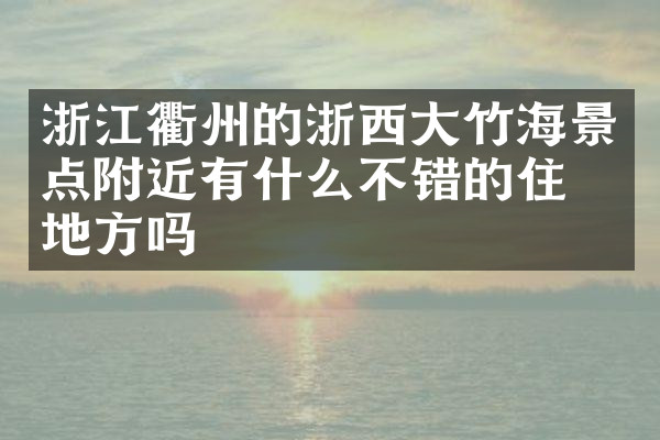 浙江衢州的浙西大竹海景点附近有什么不错的住的地方吗