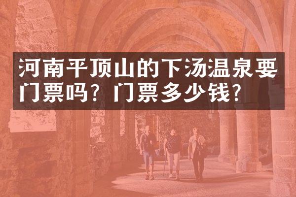 河南平顶山的下汤温泉要门票吗？门票多少钱？