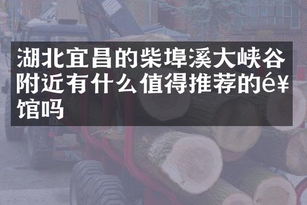 湖北宜昌的柴埠溪大峡谷附近有什么值得推荐的饭馆吗