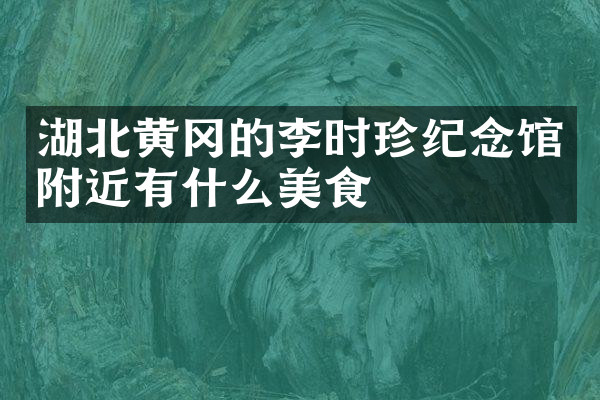湖北黄冈的李时珍纪念馆附近有什么美食