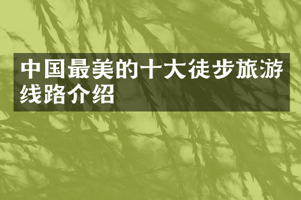中国最美的十大徒步旅游线路介绍