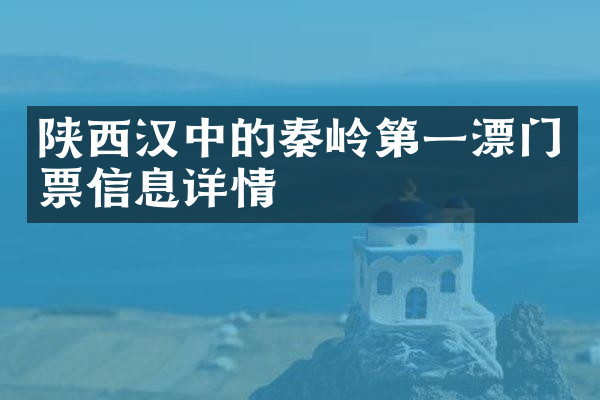 陕西汉中的秦岭第一漂门票信息详情