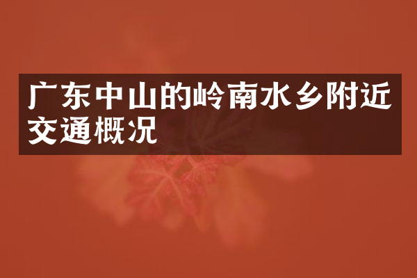 广东中山的岭南水乡附近交通概况