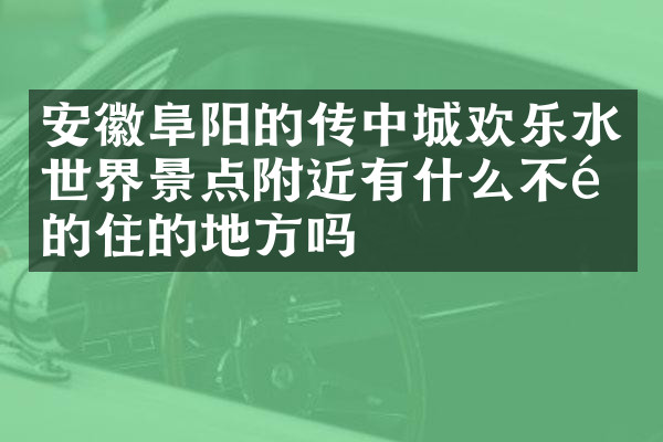 安徽阜阳的传中城欢乐水世界景点附近有什么不错的住的地方吗