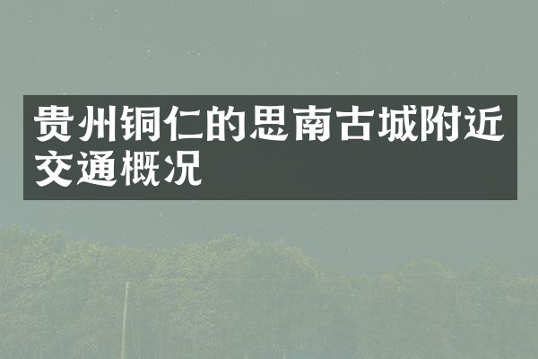 贵州铜仁的思南古城附近交通概况