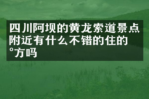 四川阿坝的黄龙索道景点附近有什么不错的住的地方吗