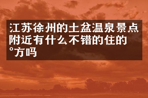 江苏徐州的土盆温泉景点附近有什么不错的住的地方吗