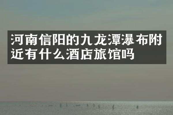 河南信阳的九龙潭瀑布附近有什么酒店旅馆吗