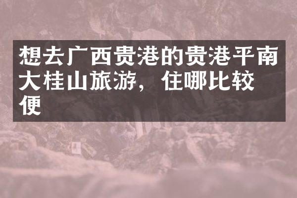 想去广西贵港的贵港平南大桂山旅游，住哪比较方便