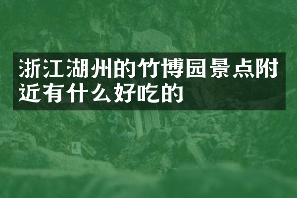 浙江湖州的竹博园景点附近有什么好吃的