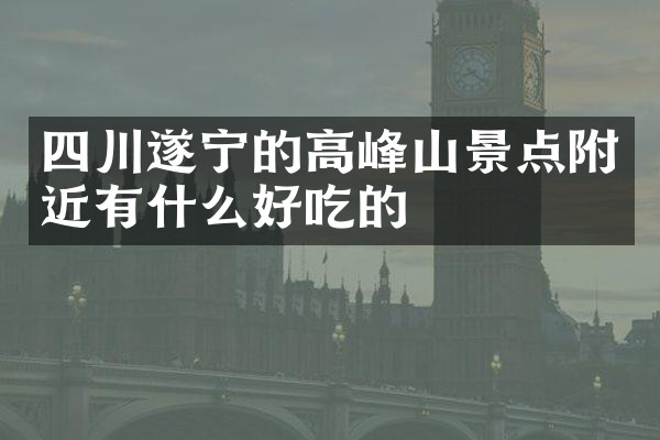 四川遂宁的高峰山景点附近有什么好吃的