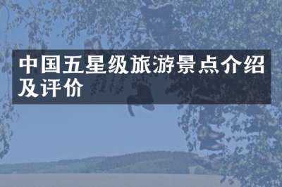 中国五星级旅游景点介绍及评价