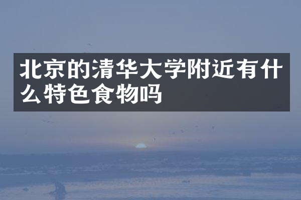 北京的清华大学附近有什么特色食物吗