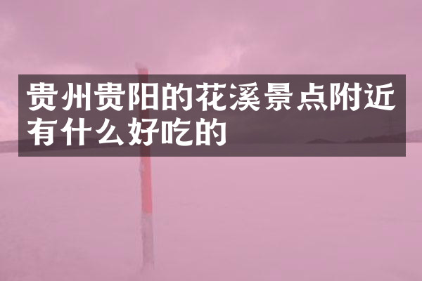 贵州贵阳的花溪景点附近有什么好吃的