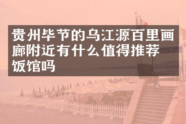 贵州毕节的乌江源百里画廊附近有什么值得推荐的饭馆吗
