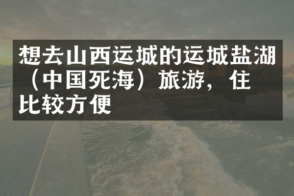 想去山西运城的运城盐湖（中国死海）旅游，住哪比较方便