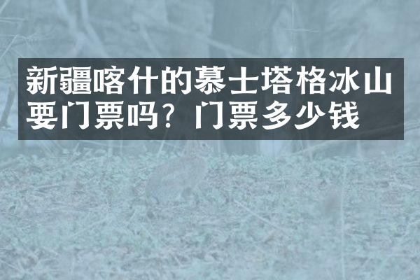 新疆喀什的慕士塔格冰山要门票吗？门票多少钱？