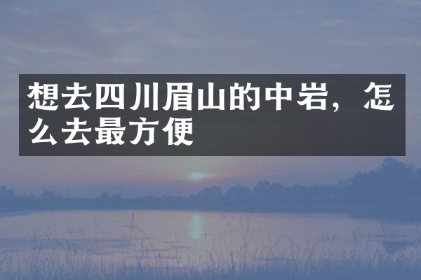 想去四川眉山的中岩，怎么去最方便