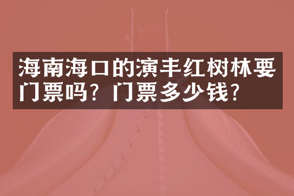 海南海口的演丰红树林要门票吗？门票多少钱？
