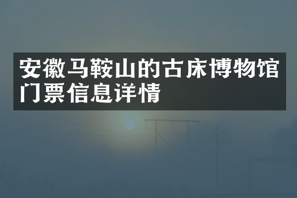 安徽马鞍山的古床博物馆门票信息详情