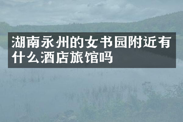 湖南永州的女书园附近有什么酒店旅馆吗