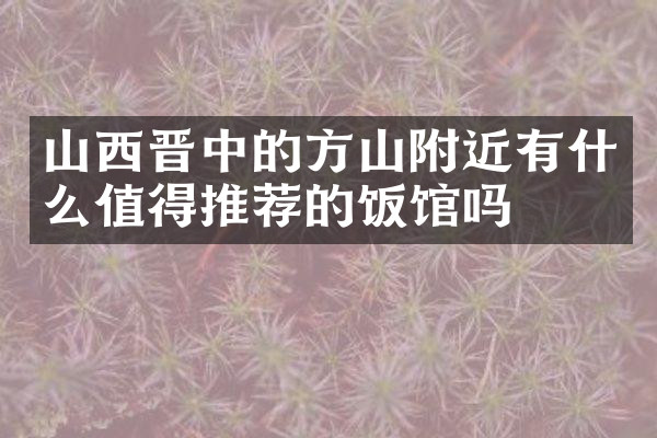 山西晋中的方山附近有什么值得推荐的饭馆吗