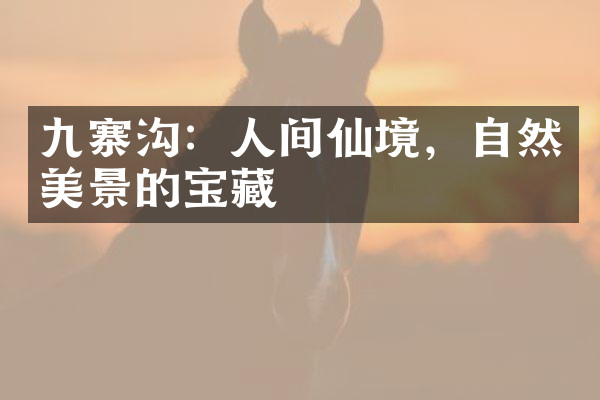 九寨沟：人间仙境，自然美景的宝藏