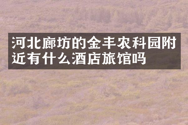 河北廊坊的金丰农科园附近有什么酒店旅馆吗
