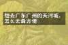 想去广东广州的天河城，怎么去最方便