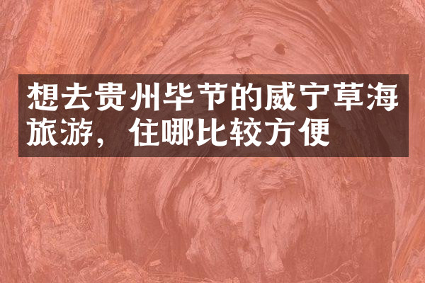 想去贵州毕节的威宁草海旅游，住哪比较方便