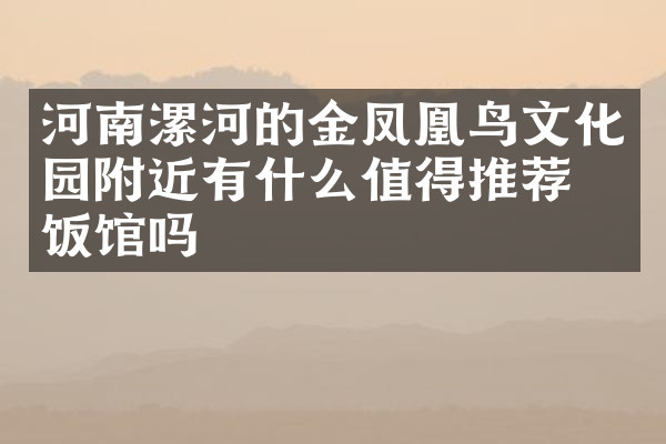 河南漯河的金凤凰鸟文化园附近有什么值得推荐的饭馆吗