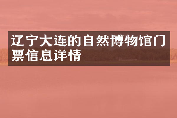 辽宁大连的自然博物馆门票信息详情