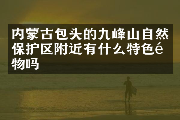 内蒙古包头的九峰山自然保护区附近有什么特色食物吗